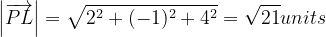 \dpi{120} \left |\overrightarrow{PL} \right |= \sqrt{2^{2}+(-1)^{2}+4^{2}}=\sqrt{21} units